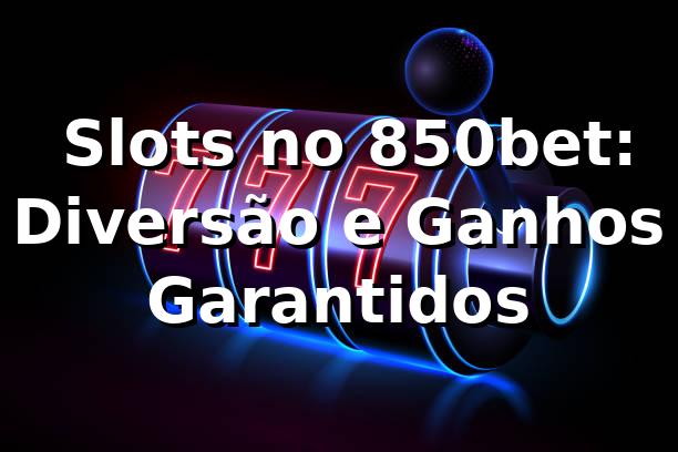 ⭐ Slots no 850bet: Diversão e Ganhos Garantidos