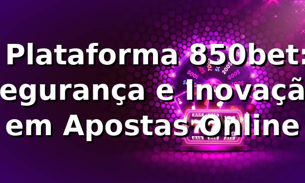 ⭐ Plataforma 850bet: Segurança e Inovação em Apostas Online